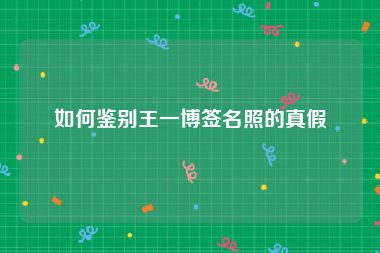 如何鉴别王一博签名照的真假