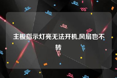 主板指示灯亮无法开机,风扇也不转