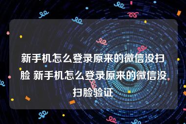 新手机怎么登录原来的微信没扫脸 新手机怎么登录原来的微信没扫脸验证