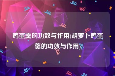 鸡蛋羹的功效与作用(胡萝卜鸡蛋羹的功效与作用)