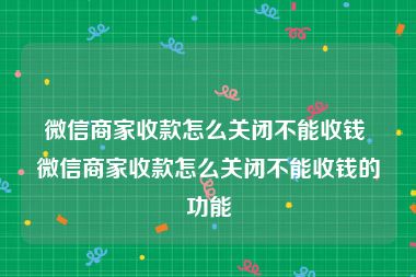 微信商家收款怎么关闭不能收钱 微信商家收款怎么关闭不能收钱的功能
