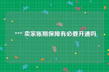  *** 卖家账期保障有必要开通吗