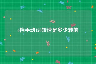 6档手动120转速是多少转的