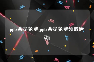 pptv会员免费(pptv会员免费领取活动)