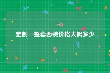定制一整套西装价格大概多少