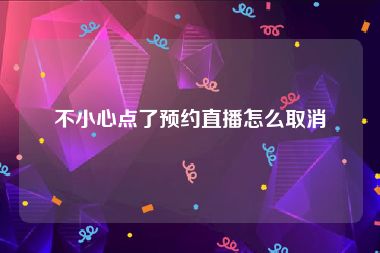 不小心点了预约直播怎么取消