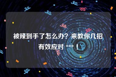 被辣到手了怎么办？来教你几招有效应对 *** ！