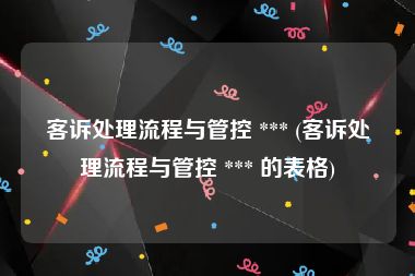 客诉处理流程与管控 *** (客诉处理流程与管控 *** 的表格)