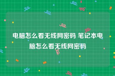 电脑怎么看无线网密码 笔记本电脑怎么看无线网密码