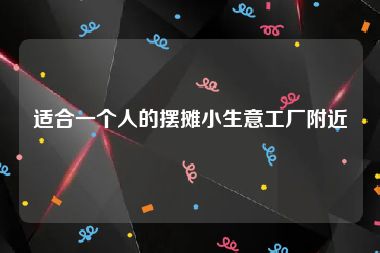适合一个人的摆摊小生意工厂附近