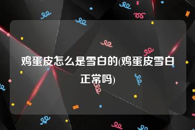 鸡蛋皮怎么是雪白的(鸡蛋皮雪白正常吗)
