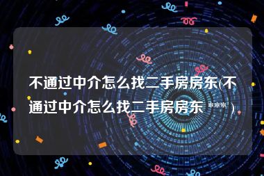 不通过中介怎么找二手房房东(不通过中介怎么找二手房房东 *** )