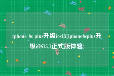 iphone 6s plus升级ios15(iphone6splus升级iOS15.1正式版体验)
