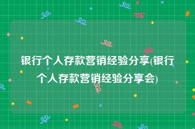 银行个人存款营销经验分享(银行个人存款营销经验分享会)