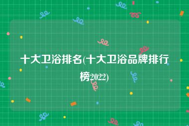 十大卫浴排名(十大卫浴品牌排行榜2022)