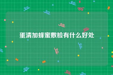 蛋清加蜂蜜敷脸有什么好处