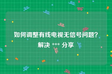 如何调整有线电视无信号问题？解决 *** 分享