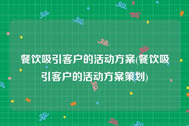 餐饮吸引客户的活动方案(餐饮吸引客户的活动方案策划)