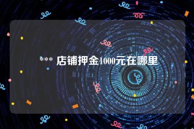  *** 店铺押金1000元在哪里