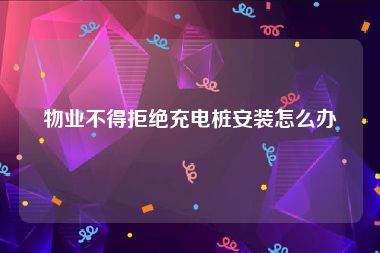 物业不得拒绝充电桩安装怎么办