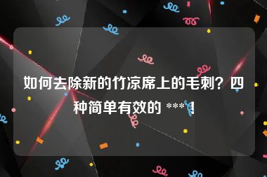 如何去除新的竹凉席上的毛刺？四种简单有效的 *** ！