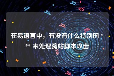 在易语言中，有没有什么特别的 *** 来处理跨站脚本攻击