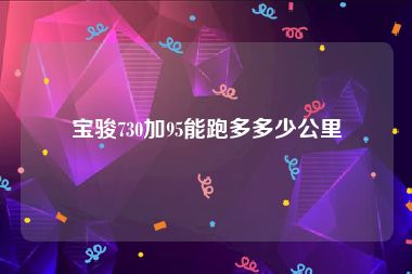 宝骏730加95能跑多多少公里