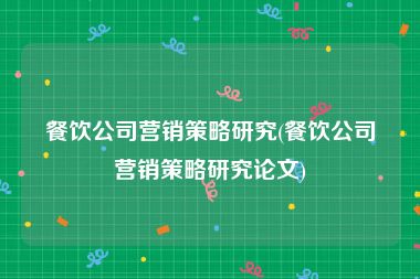 餐饮公司营销策略研究(餐饮公司营销策略研究论文)