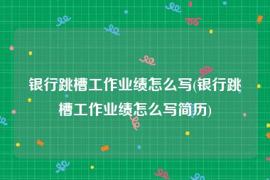 银行跳槽工作业绩怎么写(银行跳槽工作业绩怎么写简历)