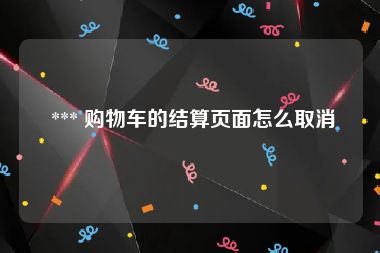  *** 购物车的结算页面怎么取消