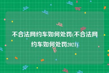 不合法网约车如何处罚(不合法网约车如何处罚2021)