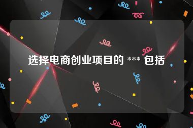 选择电商创业项目的 *** 包括