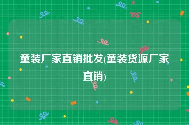 童装厂家直销批发(童装货源厂家直销)