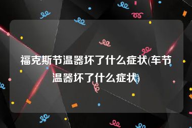 福克斯节温器坏了什么症状(车节温器坏了什么症状)