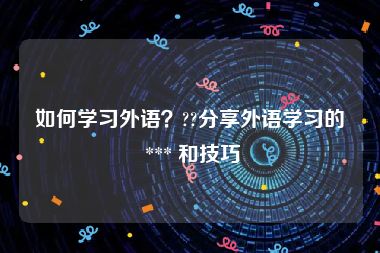 如何学习外语？??分享外语学习的 *** 和技巧