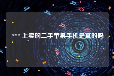  *** 上卖的二手苹果手机是真的吗