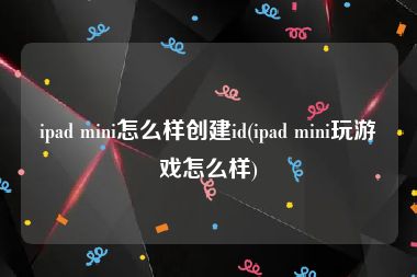 ipad mini怎么样创建id(ipad mini玩游戏怎么样)