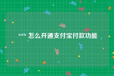 *** 怎么开通支付宝付款功能