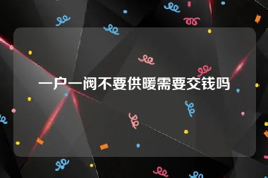 一户一阀不要供暖需要交钱吗
