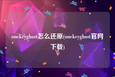 onekeyghost怎么还原(onekeyghost官网下载)