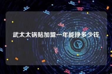 武太太锅贴加盟一年能挣多少钱