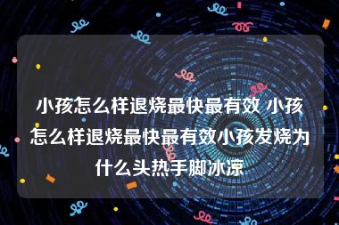 小孩怎么样退烧最快最有效 小孩怎么样退烧最快最有效小孩发烧为什么头热手脚冰凉