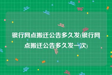 银行网点搬迁公告多久发(银行网点搬迁公告多久发一次)