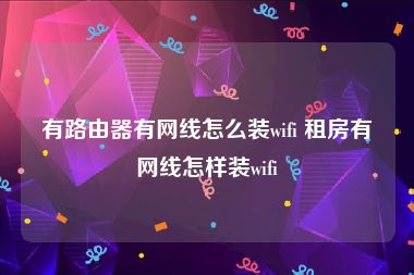 有路由器有网线怎么装wifi 租房有网线怎样装wifi