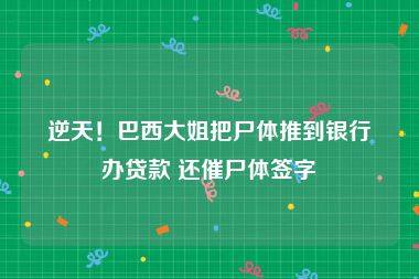 逆天！巴西大姐把尸体推到银行办贷款 还催尸体签字