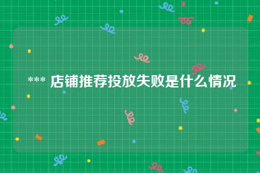  *** 店铺推荐投放失败是什么情况