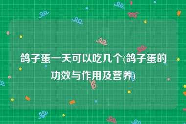 鸽子蛋一天可以吃几个(鸽子蛋的功效与作用及营养)
