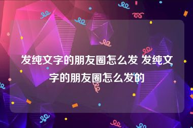 发纯文字的朋友圈怎么发 发纯文字的朋友圈怎么发的