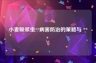 小麦吸浆虫??病害防治的策略与 *** 