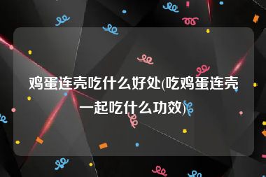 鸡蛋连壳吃什么好处(吃鸡蛋连壳一起吃什么功效)